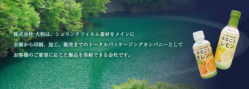 株式会社 大和は、シュリンクフィルム素材をメインに企画から印刷、加工、販売までのトータルパッケージングカンパニーとしてお客様のご要望に応じた製品を供給できる会社です。